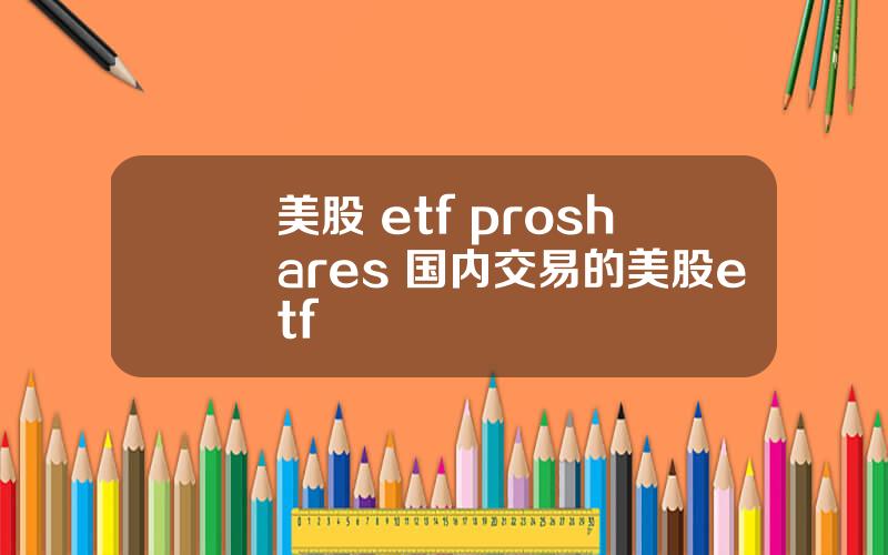 美股 etf proshares 国内交易的美股etf